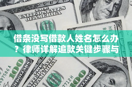 北京借条没写借款人姓名怎么办？律师详解追款关键步骤与证据链构建