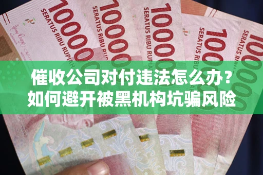 北京催收公司对付违法怎么办？如何避开被黑机构坑骗风险