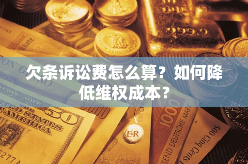 北京欠条诉讼费怎么算？如何降低维权成本？
