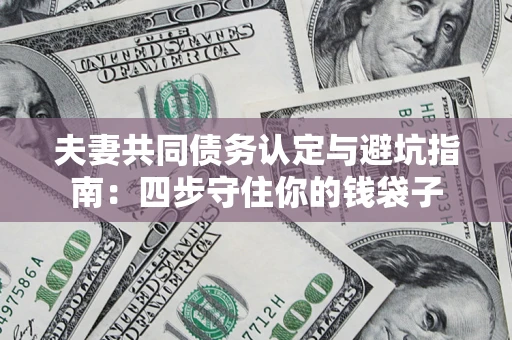 北京夫妻共同债务认定与避坑指南：四步守住你的钱袋子