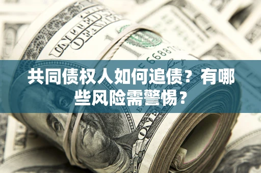 北京共同债权人如何追债？有哪些风险需警惕？