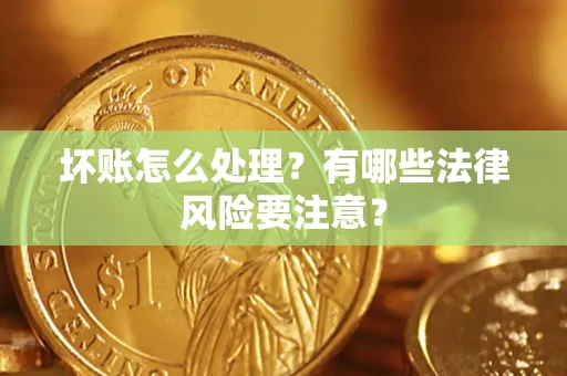 北京坏账怎么处理？有哪些法律风险要注意？