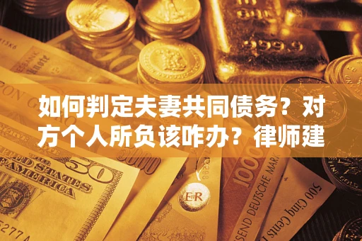 北京如何判定夫妻共同债务？对方个人所负该咋办？律师建议