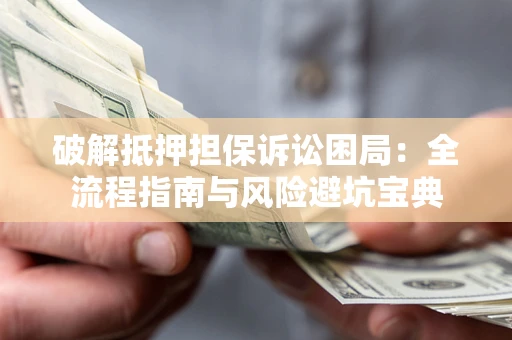 北京破解抵押担保诉讼困局:全流程指南与风险避坑宝典 北京破解抵押担保诉讼困局:全流程指南与风险避坑宝典