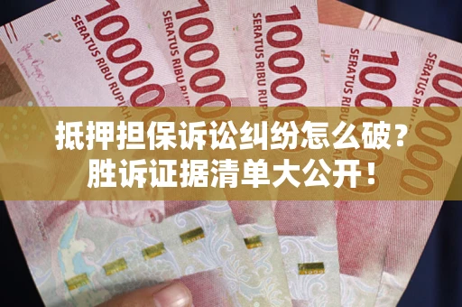 北京抵押担保诉讼纠纷怎么破？胜诉证据清单大公开！