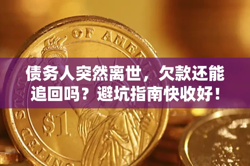 北京债务人突然离世，欠款还能追回吗？避坑指南快收好！