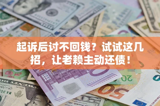 北京起诉后讨不回钱？试试这几招，让老赖主动还债！