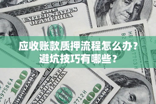 北京应收账款质押流程怎么办？避坑技巧有哪些？
