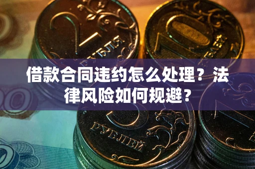 北京借款合同违约怎么处理？法律风险如何规避？