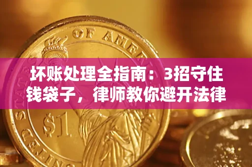 北京坏账处理全指南：3招守住钱袋子，律师教你避开法律雷区