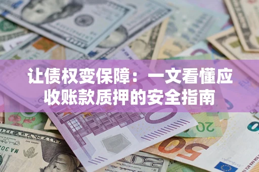北京让债权变保障：一文看懂应收账款质押的安全指南
