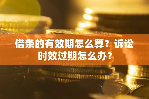 北京借条的有效期怎么算？诉讼时效过期怎么办？