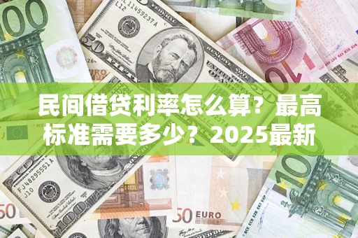 北京民间借贷利率怎么算？最高标准需要多少？2025最新避坑指南