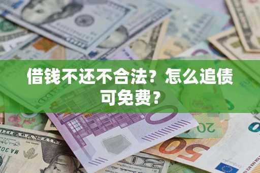 北京借钱不还不合法？怎么追债可免费？