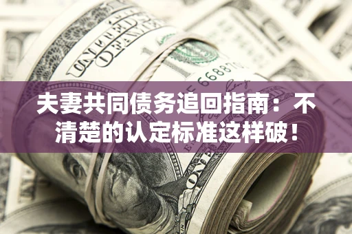 北京夫妻共同债务追回指南：不清楚的认定标准这样破！
