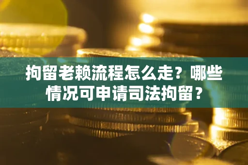北京拘留老赖流程怎么走?哪些情况可申请司法拘留? 北京拘留老赖流程怎么走?哪些情况可申请司法拘留?