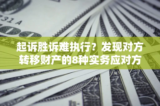 北京起诉胜诉难执行？发现对方转移财产的8种实务应对方案