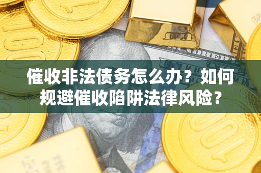 北京催收非法债务怎么办？如何规避催收陷阱法律风险？
