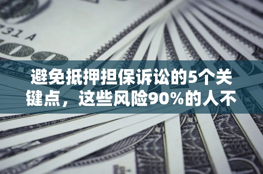 北京避免抵押担保诉讼的5个关键点，这些风险90%的人不知道！