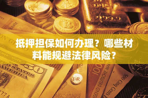 北京抵押担保如何办理？哪些材料能规避法律风险？
