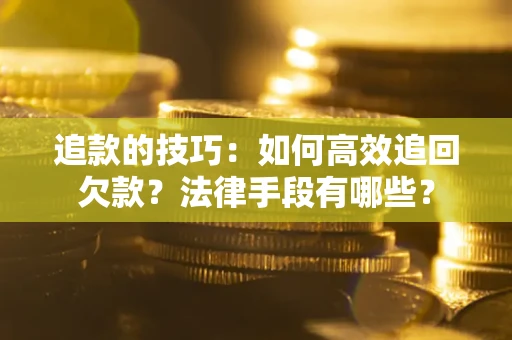 北京追款的技巧：如何高效追回欠款？法律手段有哪些？
