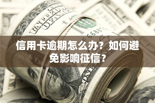 北京信用卡逾期怎么办？如何避免影响征信？