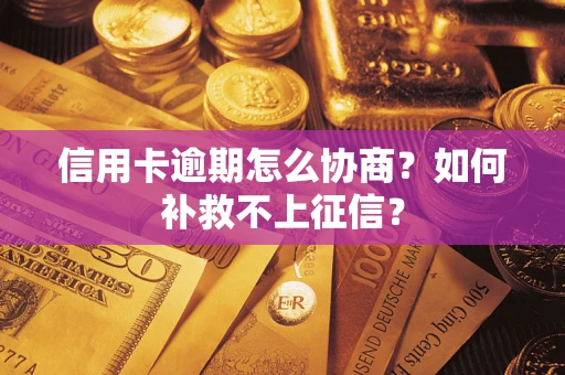北京信用卡逾期怎么协商？如何补救不上征信？
