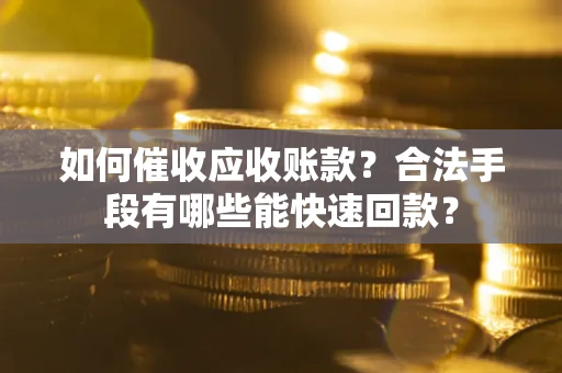 北京如何催收应收账款？合法手段有哪些能快速回款？