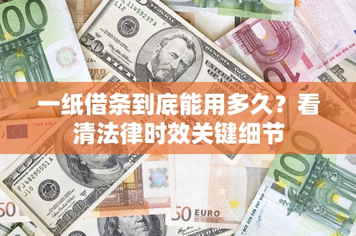 北京一纸借条到底能用多久？看清法律时效关键细节