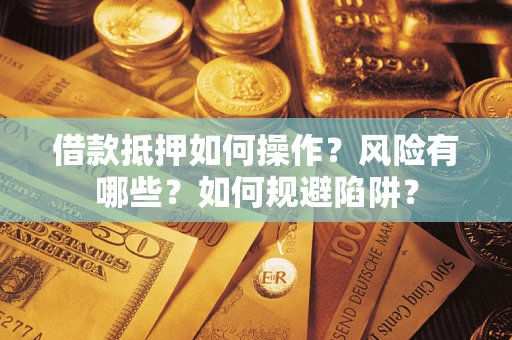 北京借款抵押如何操作？风险有哪些？如何规避陷阱？