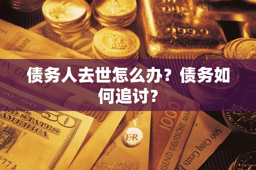 北京债务人去世怎么办？债务如何追讨？