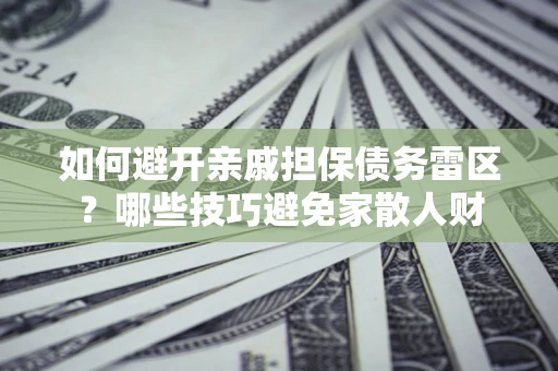 北京如何避开亲戚担保债务雷区？哪些技巧避免家散人财