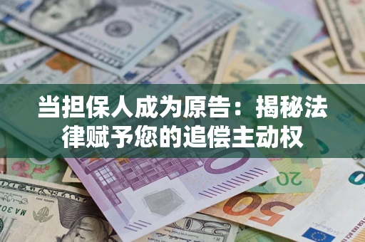 北京当担保人成为原告:揭秘法律赋予您的追偿主动权 北京当担保人成为原告:揭秘法律赋予您的追偿主动权