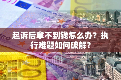 北京起诉后拿不到钱怎么办?执行难题如何破解? 北京起诉后拿不到钱怎么办?执行难题如何破解?