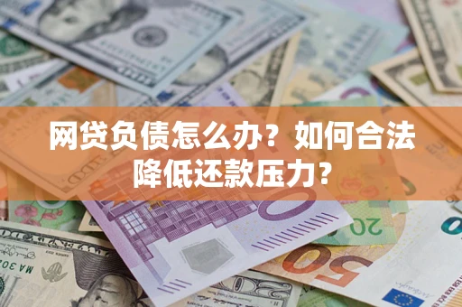北京网贷负债怎么办？如何合法降低还款压力？