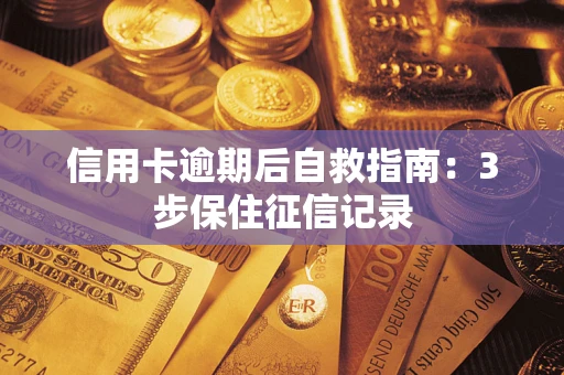 北京信用卡逾期后自救指南：3步保住征信记录