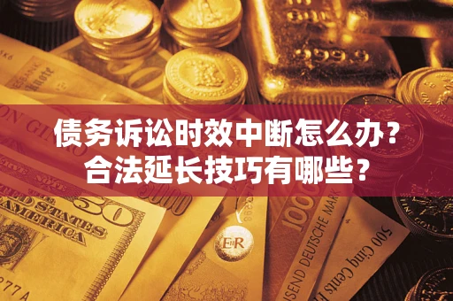 北京债务诉讼时效中断怎么办？合法延长技巧有哪些？