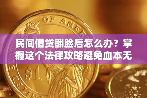 北京民间借贷翻脸后怎么办？掌握这个法律攻略避免血本无归