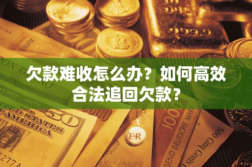 北京欠款难收怎么办？如何高效合法追回欠款？