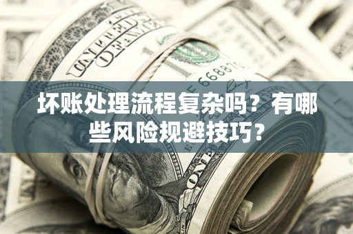 北京坏账处理流程复杂吗？有哪些风险规避技巧？