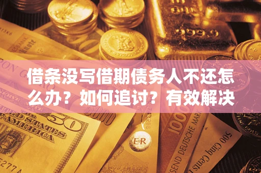 北京借条没写借期债务人不还怎么办？如何追讨？有效解决方案！