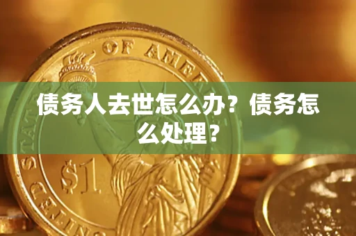 北京债务人去世怎么办？债务怎么处理？