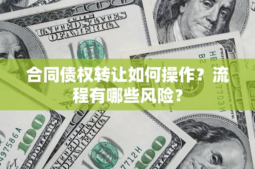 北京合同债权转让如何操作？流程有哪些风险？