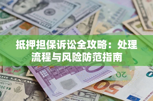 北京抵押担保诉讼全攻略：处理流程与风险防范指南