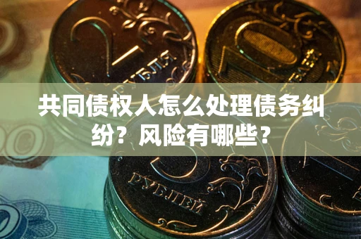 北京共同债权人怎么处理债务纠纷？风险有哪些？