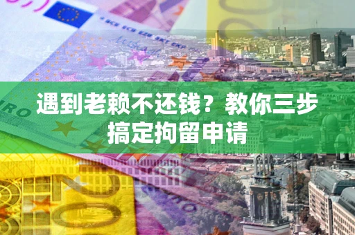 北京遇到老赖不还钱？教你三步搞定拘留申请