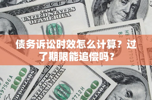 北京债务诉讼时效怎么计算？过了期限能追偿吗？