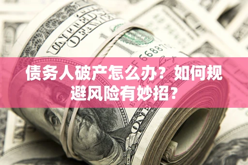 北京债务人破产怎么办？如何规避风险有妙招？