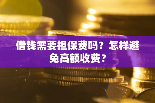 北京借钱需要担保费吗？怎样避免高额收费？