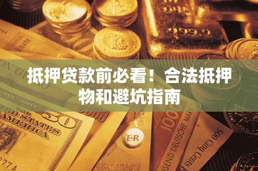 北京抵押贷款前必看！合法抵押物和避坑指南